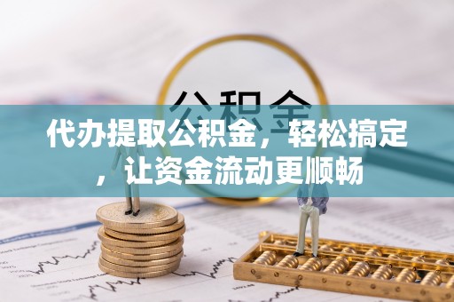 覃塘代办提取公积金，轻松搞定，让资金流动更顺畅