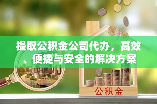 覃塘提取公积金公司代办，高效、便捷与安全的解决方案