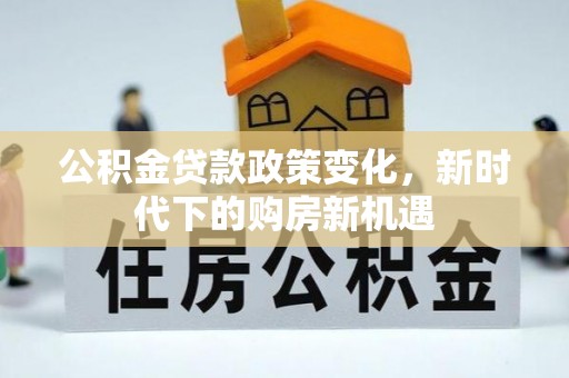 覃塘公积金贷款政策变化，新时代下的购房新机遇