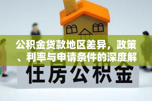 覃塘公积金贷款地区差异，政策、利率与申请条件的深度解析