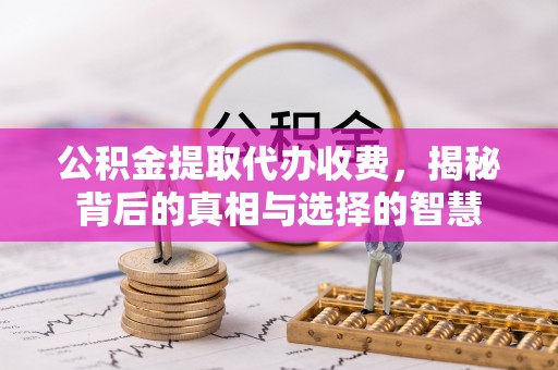 覃塘公积金提取代办收费，揭秘背后的真相与选择的智慧