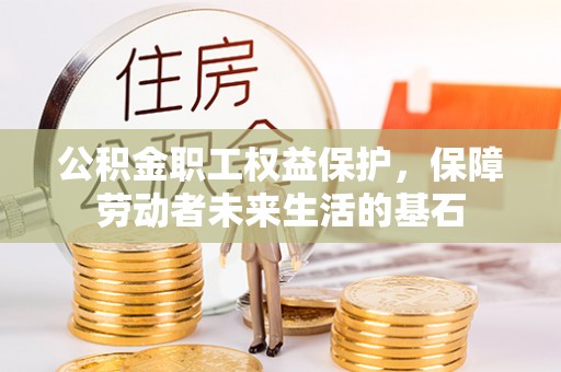 覃塘公积金职工权益保护，保障劳动者未来生活的基石