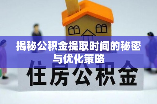 覃塘揭秘公积金提取时间的秘密与优化策略