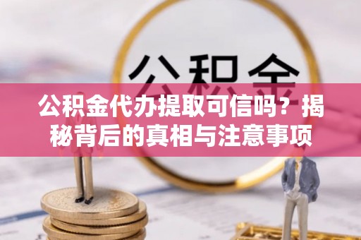 覃塘公积金代办提取可信吗？揭秘背后的真相与注意事项