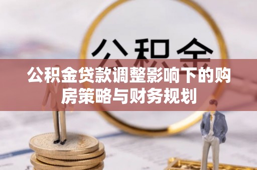 覃塘公积金贷款调整影响下的购房策略与财务规划