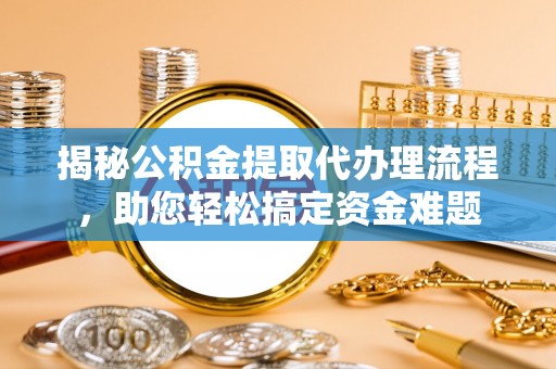 覃塘揭秘公积金提取代办理流程，助您轻松搞定资金难题