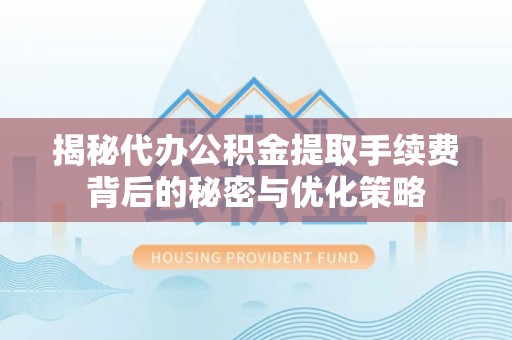 覃塘揭秘代办公积金提取手续费背后的秘密与优化策略