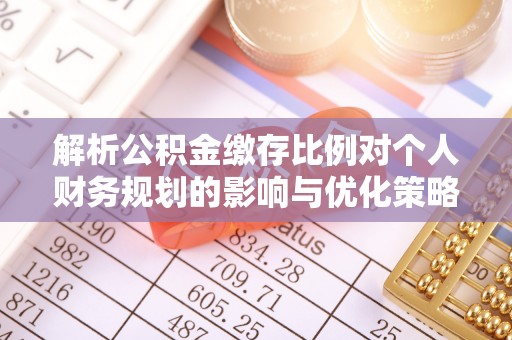 覃塘解析公积金缴存比例对个人财务规划的影响与优化策略