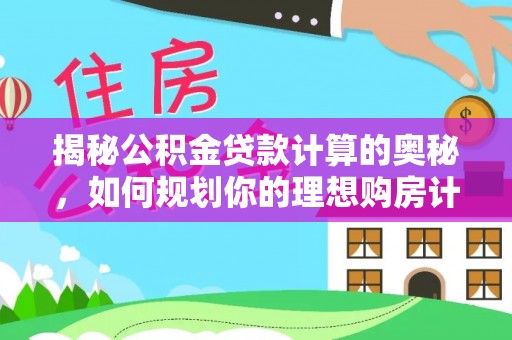 覃塘揭秘公积金贷款计算的奥秘，如何规划你的理想购房计划