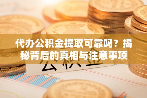 覃塘代办公积金提取可靠吗？揭秘背后的真相与注意事项