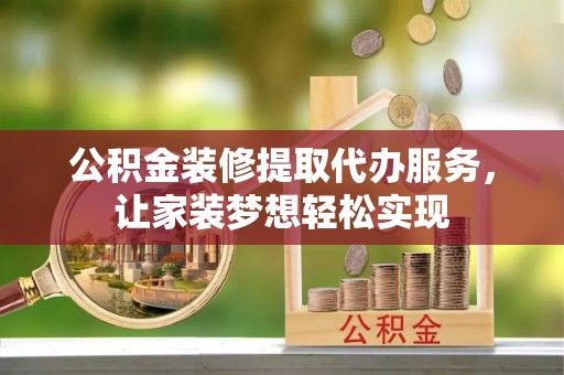 覃塘公积金装修提取代办服务，让家装梦想轻松实现
