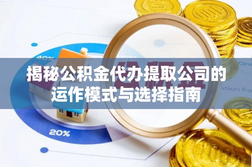 覃塘揭秘公积金代办提取公司的运作模式与选择指南