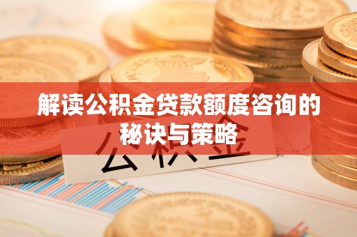覃塘解读公积金贷款额度咨询的秘诀与策略