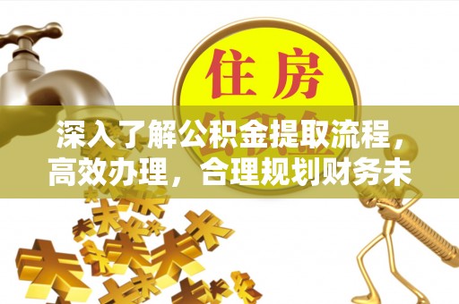 覃塘深入了解公积金提取流程，高效办理，合理规划财务未来