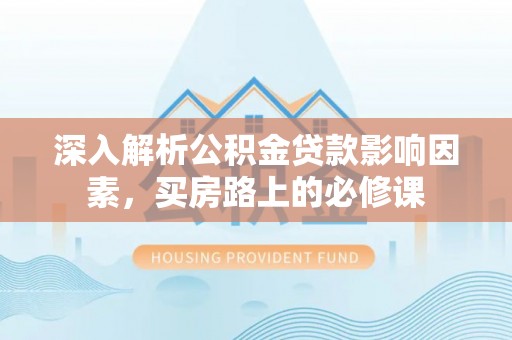 覃塘深入解析公积金贷款影响因素，买房路上的必修课
