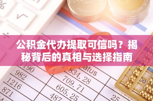 覃塘公积金代办提取可信吗？揭秘背后的真相与选择指南