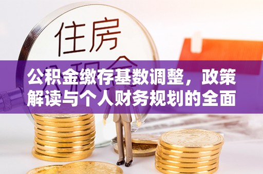 覃塘公积金缴存基数调整，政策解读与个人财务规划的全面分析