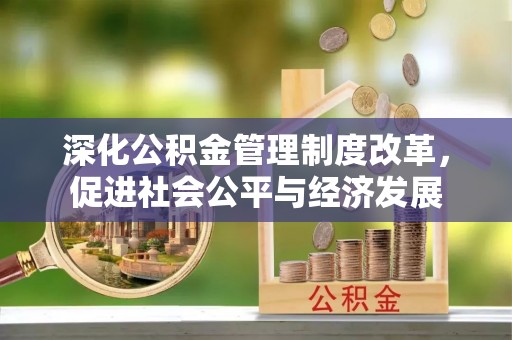 覃塘深化公积金管理制度改革，促进社会公平与经济发展