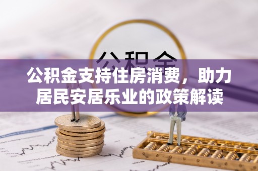 覃塘公积金支持住房消费，助力居民安居乐业的政策解读