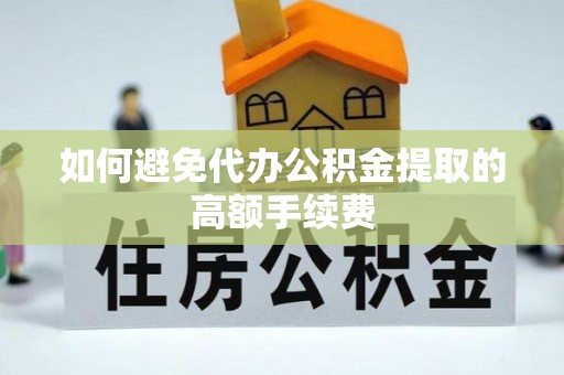 覃塘如何避免代办公积金提取的高额手续费