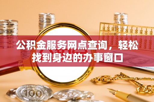 覃塘公积金服务网点查询，轻松找到身边的办事窗口
